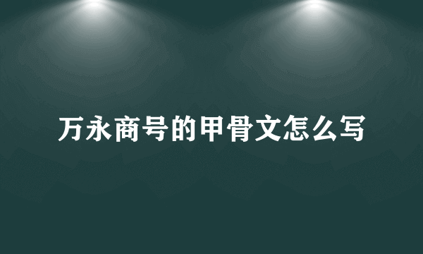 万永商号的甲骨文怎么写