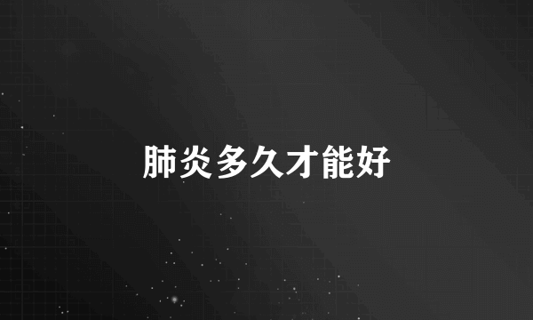肺炎多久才能好