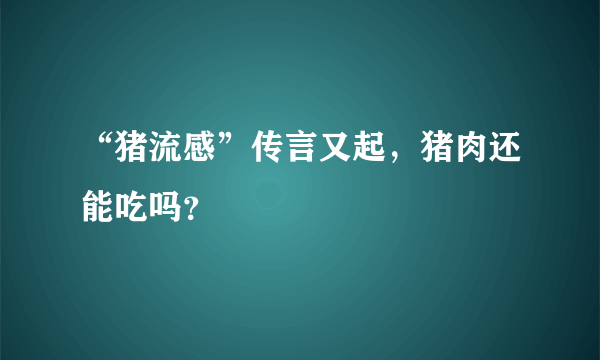 “猪流感”传言又起，猪肉还能吃吗？