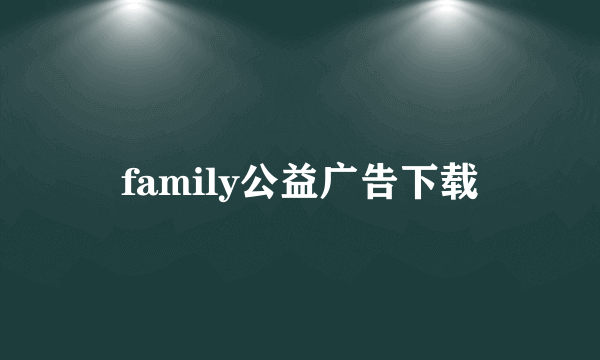 family公益广告下载