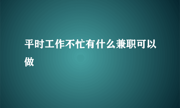 平时工作不忙有什么兼职可以做