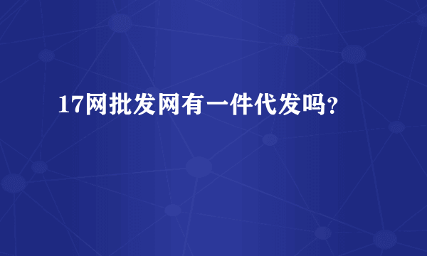 17网批发网有一件代发吗？