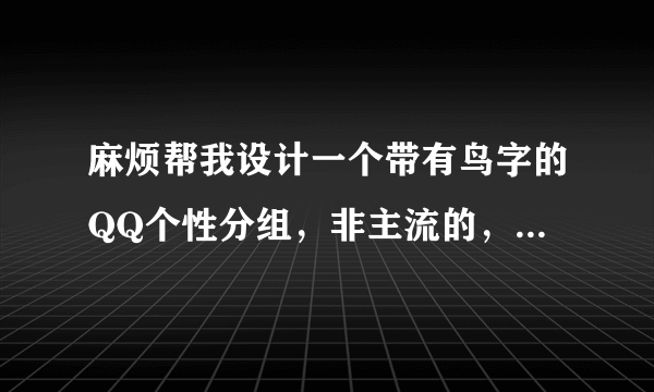 麻烦帮我设计一个带有鸟字的QQ个性分组，非主流的，带有特殊符号的