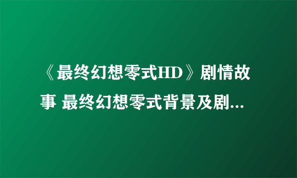 《最终幻想零式HD》剧情故事 最终幻想零式背景及剧情故事全解