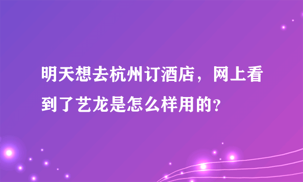 明天想去杭州订酒店，网上看到了艺龙是怎么样用的？