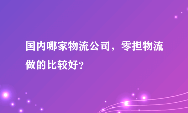国内哪家物流公司，零担物流做的比较好？