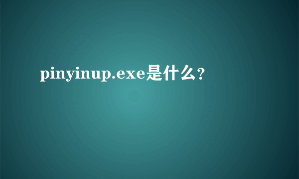 pinyinup.exe是什么？