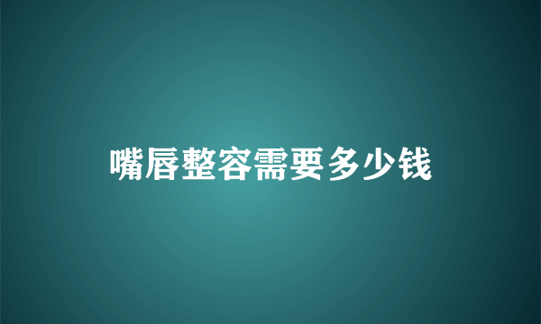 嘴唇整容需要多少钱