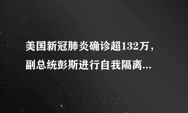 美国新冠肺炎确诊超132万，副总统彭斯进行自我隔离，目前防治情况如何？
