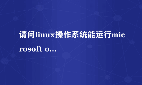 请问linux操作系统能运行microsoft office excel2003文档吗?其他文档可以吗?