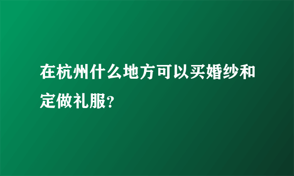 在杭州什么地方可以买婚纱和定做礼服？