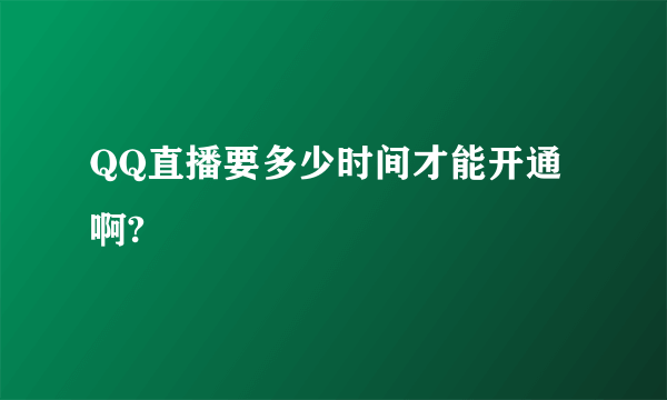 QQ直播要多少时间才能开通啊?
