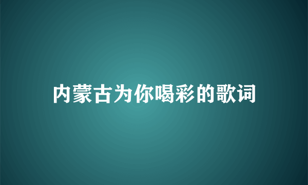 内蒙古为你喝彩的歌词