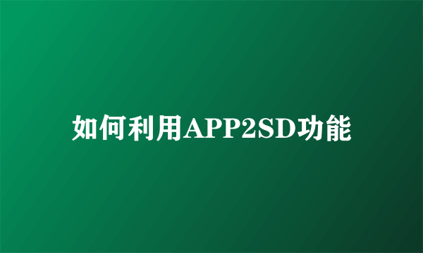 如何利用APP2SD功能