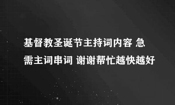 基督教圣诞节主持词内容 急需主词串词 谢谢帮忙越快越好