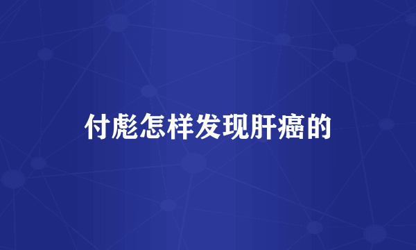 付彪怎样发现肝癌的