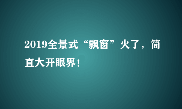 2019全景式“飘窗”火了，简直大开眼界！