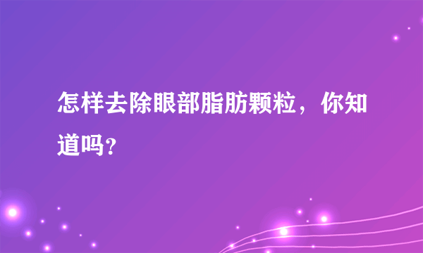 怎样去除眼部脂肪颗粒，你知道吗？