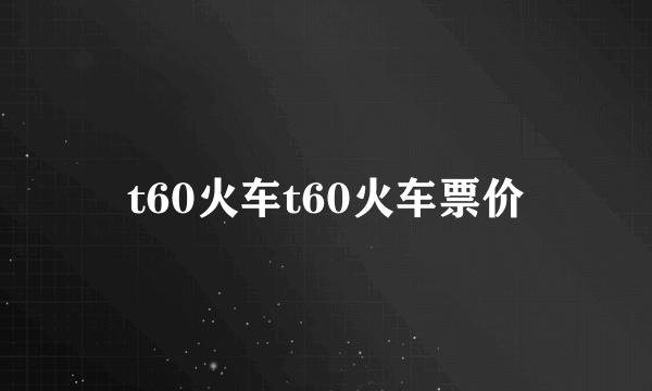 t60火车t60火车票价