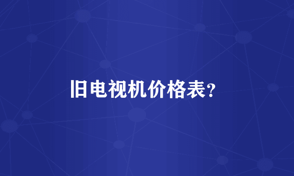 旧电视机价格表？