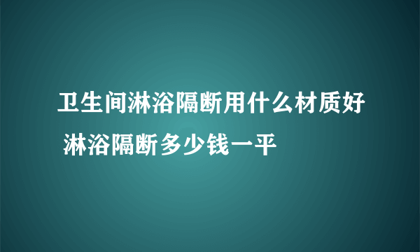卫生间淋浴隔断用什么材质好 淋浴隔断多少钱一平