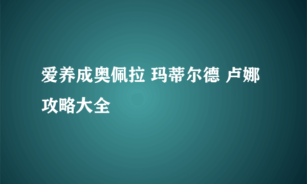 爱养成奥佩拉 玛蒂尔德 卢娜攻略大全