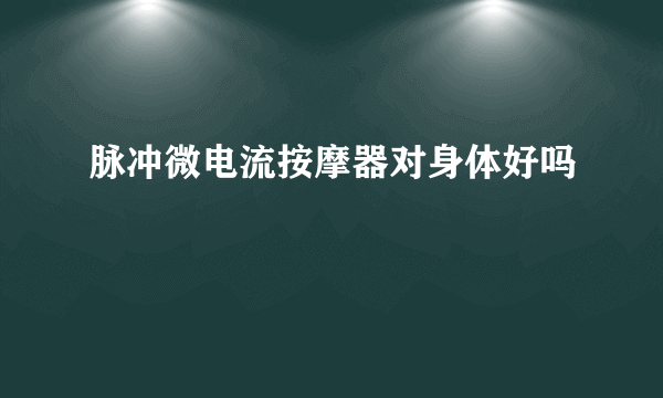 脉冲微电流按摩器对身体好吗
