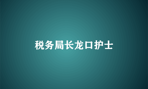 税务局长龙口护士