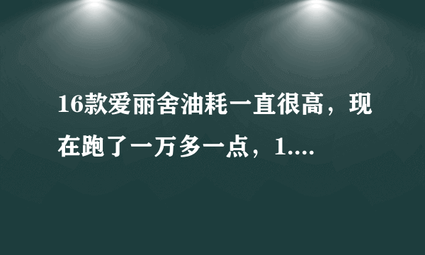 16款爱丽舍油耗一直很高，现在跑了一万多一点，1.6排量9个多油是不是有点多呢？