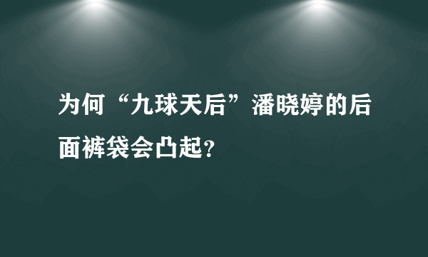 为何“九球天后”潘晓婷的后面裤袋会凸起？