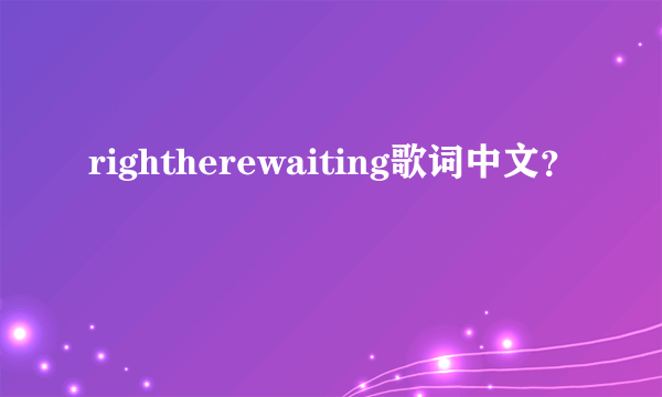 rightherewaiting歌词中文？