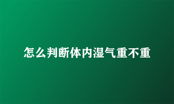 怎么判断体内湿气重不重