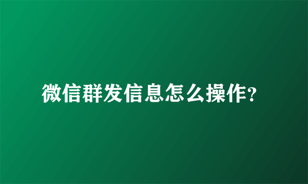 微信群发信息怎么操作？