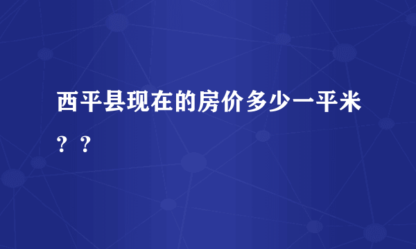 西平县现在的房价多少一平米？？