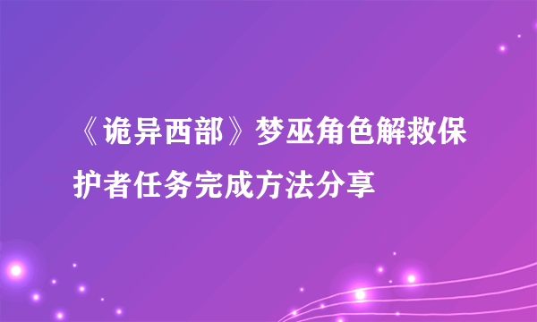 《诡异西部》梦巫角色解救保护者任务完成方法分享