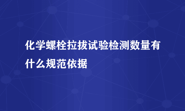 化学螺栓拉拔试验检测数量有什么规范依据