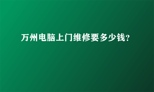 万州电脑上门维修要多少钱？