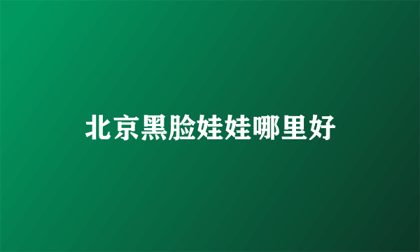 北京黑脸娃娃哪里好