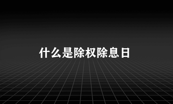 什么是除权除息日 