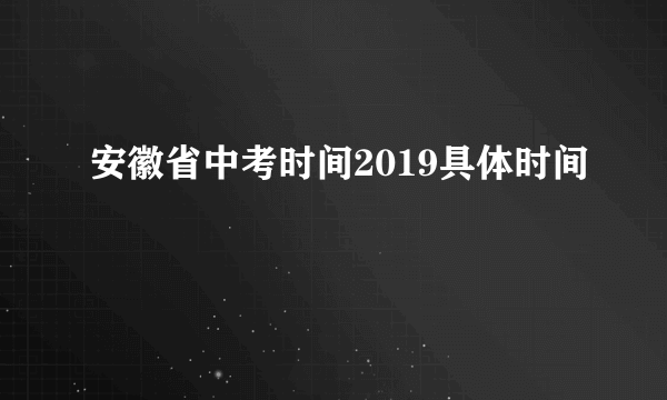 安徽省中考时间2019具体时间