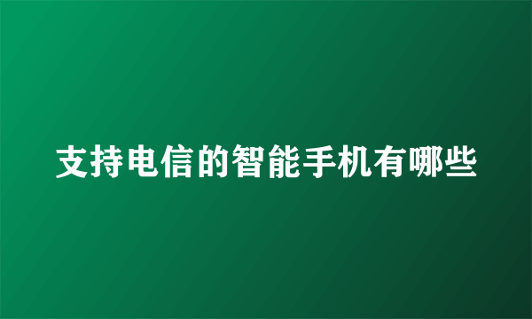 支持电信的智能手机有哪些