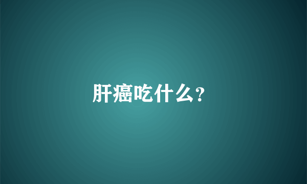 肝癌吃什么？