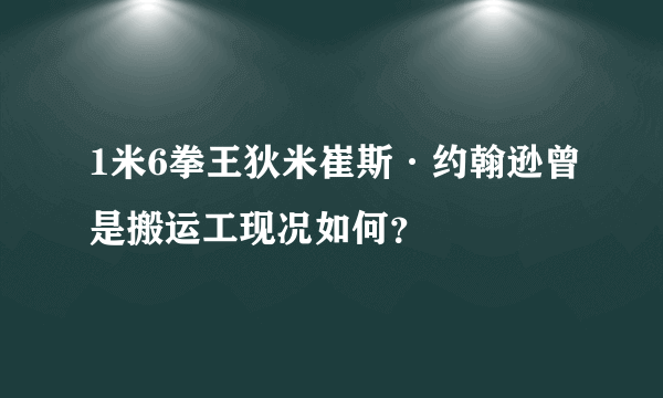 1米6拳王狄米崔斯·约翰逊曾是搬运工现况如何？