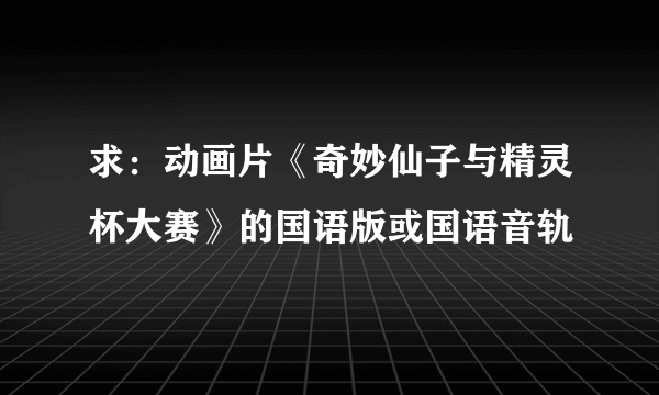 求：动画片《奇妙仙子与精灵杯大赛》的国语版或国语音轨
