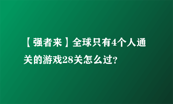 【强者来】全球只有4个人通关的游戏28关怎么过？