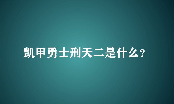 凯甲勇士刑天二是什么？