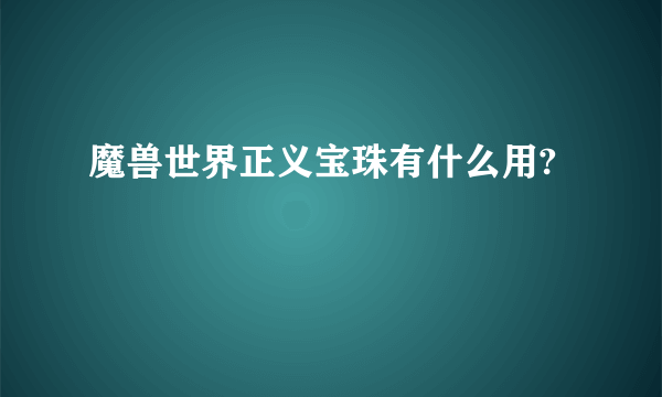 魔兽世界正义宝珠有什么用?