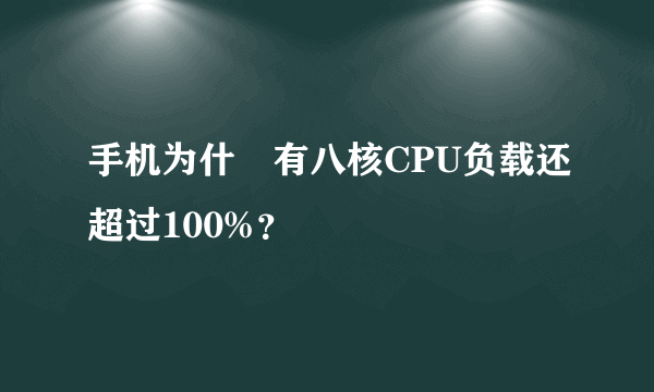 手机为什麼有八核CPU负载还超过100%？