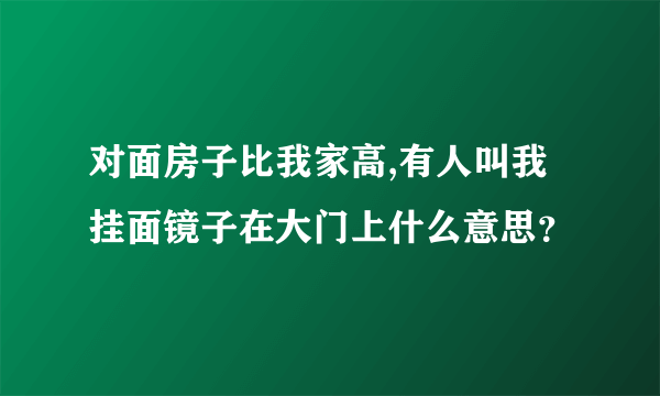 对面房子比我家高,有人叫我挂面镜子在大门上什么意思？