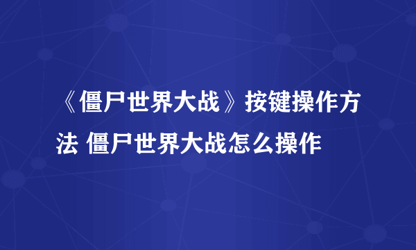 《僵尸世界大战》按键操作方法 僵尸世界大战怎么操作